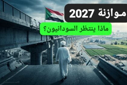 ماذا ينتظر السودانيون من موازنة 2027 .. خبراء يكشفون المخاطر والحلول!!